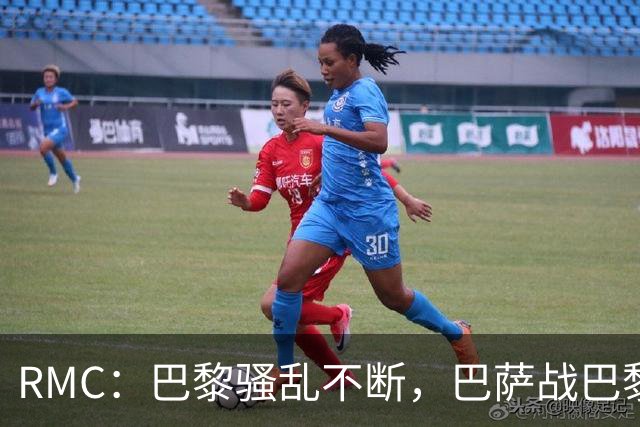 RMC：巴黎骚乱不断，巴萨战巴黎圣日耳曼安保受关注